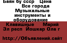 Баян бу ссср › Цена ­ 3 000 - Все города Музыкальные инструменты и оборудование » Клавишные   . Марий Эл респ.,Йошкар-Ола г.